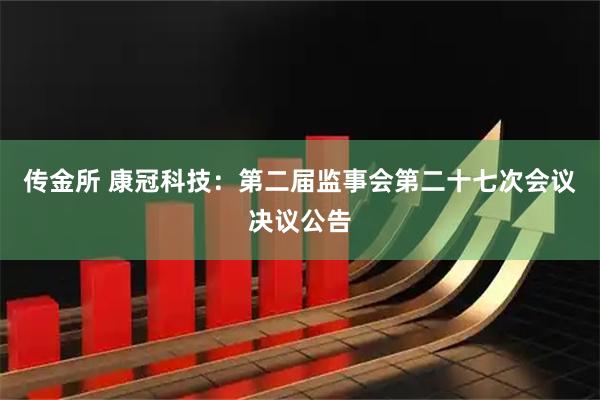 传金所 康冠科技：第二届监事会第二十七次会议决议公告