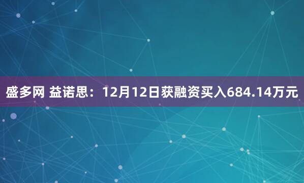 盛多网 益诺思：12月12日获融资买入684.14万元