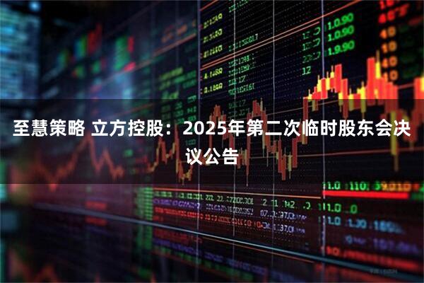 至慧策略 立方控股：2025年第二次临时股东会决议公告