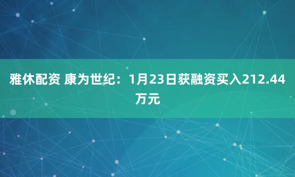 雅休配资 康为世纪：1月23日获融资买入212.44万元
