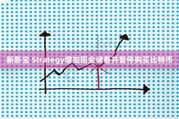 新影宝 Strategy增加现金储备并暂停购买比特币