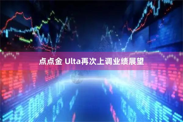点点金 Ulta再次上调业绩展望