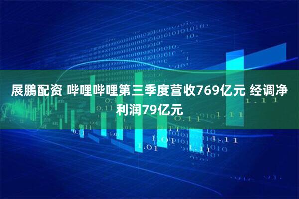 展鵬配资 哔哩哔哩第三季度营收769亿元 经调净利润79亿元