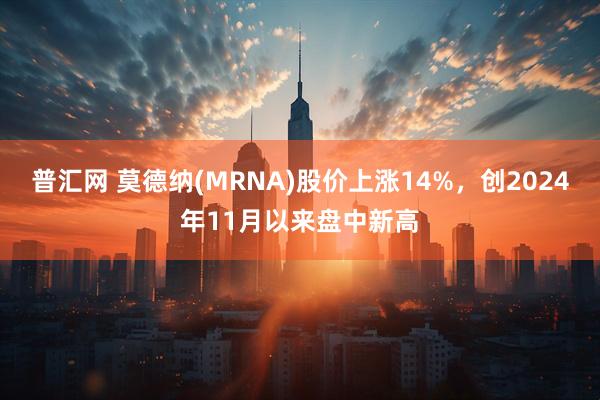 普汇网 莫德纳(MRNA)股价上涨14%，创2024年11月以来盘中新高