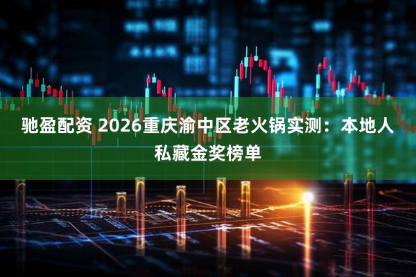 驰盈配资 2026重庆渝中区老火锅实测:本地人私藏金奖榜单