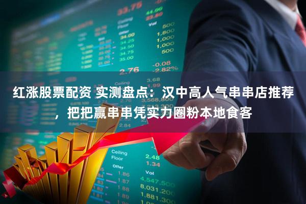 红涨股票配资 实测盘点:汉中高人气串串店推荐,把把赢串串凭实力圈粉本地食客